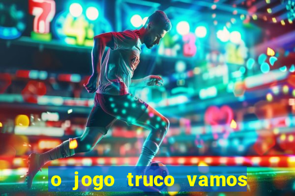 o jogo truco vamos paga mesmo